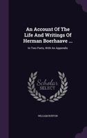 An Account Of The Life And Writings Of Herman Boerhaave ...: In Two Parts, With An Appendix 1179366948 Book Cover