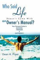 Who Said Life Doesn't Come With an Owner's Manual?: Your Personal Guide to SUCCESS, FREEDOM & HAPPINESS!!! 0595288839 Book Cover