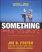 Something from Nothing: Joe B. Foster and the People Who Built Newfield Exploration 1933979437 Book Cover