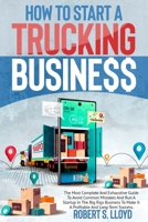 How to Start a Trucking Business: The Most Complete And Exhaustive Guide To Avoid Common Mistakes And Run A Startup In The Big Rigs Business To Make It A Profitable And Long-Term Success. 1802168044 Book Cover