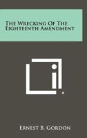 The Wrecking Of The Eighteenth Amendment 1258409801 Book Cover