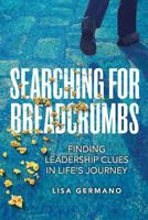 Searching for Breadcrumbs: Finding Leadership Clues in Life's Journey 1523746084 Book Cover