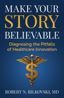 Make Your Story Believable: Diagnosing the Pitfalls of Healthcare Innovation B0FRZNFTBR Book Cover