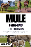 Mule Farming For Beginners: Maximize Profit Through Expert Mule Farming. Unlock Practical Techniques To Build A Thriving, Sustainable Livestock Venture B0H1V7V5R4 Book Cover