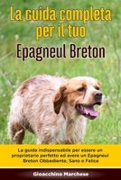 La Guida Completa per Il Tuo Epagneul Breton: La guida indispensabile per essere un proprietario perfetto ed avere un Epagneul Breton Obbediente, Sano B089D34V4T Book Cover