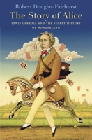 The Story of Alice: Lewis Carroll and the Secret History of Wonderland 0674967798 Book Cover