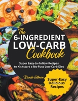 The 6-Ingredient Low-Carb Cookbook Super Easy-to-Follow Recipes to Kickstart a No-Fuss Low-Carb Diet B0BVVDSLHQ Book Cover