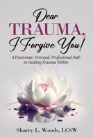 Dear TRAUMA, I Forgive You!: A Passionate, Personal, Professional Path to Healing Trauma Within B0DQJST91Q Book Cover