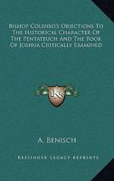 Bishop Colenso's Objections To The Historical Character Of The Pentateuch And The Book Of Joshua (contained In Par I) Critically Examined 0526853573 Book Cover