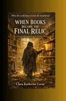 When Books Became the Final Relic: A Literary Dystopian Science Fiction Novel B0GVGK432L Book Cover