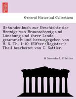 Urkundenbuch zur Geschichte der Herzöge von Braunschweig und Lüneburg und ihrer Lande, gesammelt und herausgegeben von H. S. Th. 1-10. (Elfter ... bearbeitet von C. Sattler. 1241785279 Book Cover
