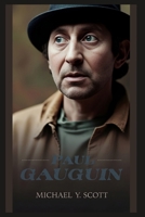 PAUL GAUGUIN: The Stockbroker Who Abandoned Everything For Art, Fled To Paradise, And Created Masterpieces While Wrestling With Colonialism, Controversy, And His Own Demons B0GPKRKVNQ Book Cover