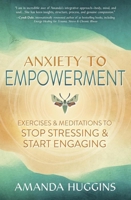 Anxiety to Empowerment: Exercises & Meditations to Stop Stressing & Start Engaging 0738774944 Book Cover