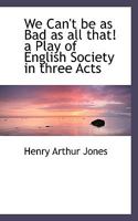 We Can't Be as Bad as All That! a Play of English Society in Three Acts 053081109X Book Cover