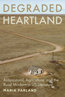 Degraded Heartland: Antipastoral, Agriculture, and the Rural Modern in US Literature (Hopkins Studies in Modernism) 1421452413 Book Cover