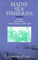 Maine Sea Fisheries: The Rise and Fall of a Native Industry, 1830-1890 1555532810 Book Cover