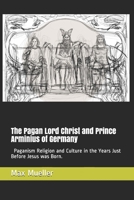 The Pagan Lord Christ and Prince Arminius of Germany Paganism Religion and Culture in the Years Just Before Jesus was Born. B08Z9VZS9S Book Cover
