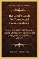 The Clerk's Guide: Or, Commercial Correspondence; Comprising Letters of Business, Forms of Bills, Invoices, Account-Sales, and an Appendix, Containing Advice to Young Tradesmen and Shopkeepers, Equati 1120753945 Book Cover