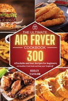 The Ultimate Air Fryer Cookbook: 300 Affordable, and Easy Recipes for Beginners Eat Healthier Fried Foods and Keep your Weight Off 1801649707 Book Cover