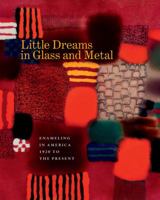 Little Dreams in Glass and Metal: Enameling in America 1920 to the Present 1469626365 Book Cover