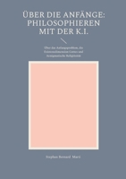 Über die Anfänge: Philosophieren mit der K.I.: Über das Anfangsproblem, die Existenzdimension Gottes und Aenigmatische Religiösität (German Edition) 369571459X Book Cover