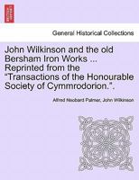 John Wilkinson and the old Bersham Iron Works ... Reprinted from the "Transactions of the Honourable Society of Cymmrodorion.". 1240912439 Book Cover