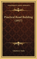 Practical Road Building: Endorsed by the National Highways Association and the American Automobile Association (Classic Reprint) 0548662975 Book Cover