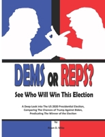 DEMS OR REPS? See Who Will Win This Election: A Deep Look into The US 2020 Presidential Election, Comparing The Chances of Trump Against Biden, Predicating The Winner of the Election B08KBGW628 Book Cover
