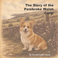 The Story of the Pembroke Welsh Corgi (The Stories of the Greatest Dog Breeds) B0H2YQFMSD Book Cover