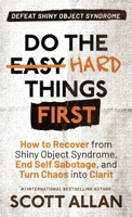 Do the Hard Things First: Defeat Shiny Object Syndrome: How to Recover From Shiny Object Syndrome, End Self-Sabotage, and Turn Chaos Into Clarity (Do the Hard Things First Series) 1998227154 Book Cover