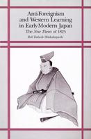 Anti-Foreignism and Western Learning in Early Modern Japan: The New Theses of 1825 (Harvard East Asian Monographs) 0674040376 Book Cover