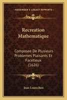 Recreation Mathematique: Composee De Plusieurs Problemes Plaisants Et Facetieux (1626) 1120688868 Book Cover