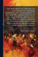 The New Army List and Militia List; Exhibiting the Bank, Standing, and Various Services of Every Regimental Officer in the Army Serving on Full Pay, Including the Royal Marines; Distinguishing Those W 1149811005 Book Cover