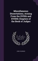 Miscellaneous Dissertations, Arising From the XVIIth and XVIIIth Chapters of the Book of Judges 134748146X Book Cover