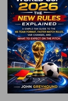 WORLD CUP 2026: THE NEW RULES EXPLAINED: A Simple Fan Guide to the 48-Team Format, Faster Match Rules, VAR Changes, and What to Expect on the Pitch B0GR43FG5L Book Cover