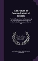 The Future of German Industrial Exports: Practical Suggestions for Safeguarding the Growth of German Export Activity in the Field of Manufactures After the War 1177446405 Book Cover