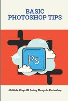 Basic Photoshop Tips: Multiple Ways Of Doing Things In Photoshop: Adobe Photoshop B095GG2L22 Book Cover