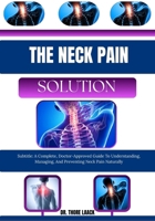 THE NECK PAIN SOLUTION: Subtitle: A Complete, Doctor-Approved Guide To Understanding, Managing, And Preventing Neck Pain Naturally B0G6GCQT8V Book Cover
