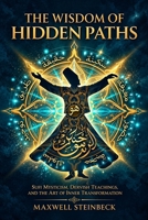 The Wisdom of Hidden Paths: Sufi Mysticism, Dervish Teachings, and the Art of Inner Transformation: A Modern Path to Sufi Mysticism, Heart-Led ... Practices for Energy, Clarity, and Awakening) B0G6SW7NWZ Book Cover