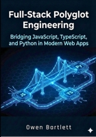 Full-Stack Polyglot Engineering: Bridging JavaScript, TypeScript, and Python in Modern Web Apps B0GGDVHC38 Book Cover