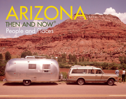 Arizona Then and Now®: People and Places 1909108669 Book Cover