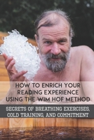 How to Enrich Your Reading Experience Using the Wim Hof Method: Secrets of Breathing Exercises, Cold Training, and Commitment: Reading Experience To Life B08WZCCY43 Book Cover
