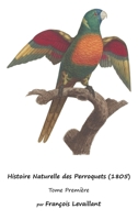 Histoire Naturelle des Perroquets (1805): Tome Première 1632704277 Book Cover