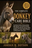 THE COMPLETE DONKEY CARE BIBLE: The Ultimate Guide to Raising Healthy, Well-Adjusted, and Productive Donkeys Through Proper Nutrition, Housing, Health ... Practices, and Responsible Lifelong Care B0H59FHY15 Book Cover