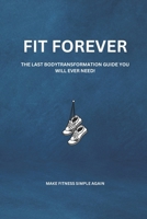 FIT FOREVER: THE LAST BODY TRANSFORMATION GUIDE YOU WILL EVER NEED B0C1J1Y5YN Book Cover