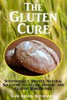 The Gluten Cure: Scientifically Proven Natural Solutions to Celiac Disease and Gluten Sensitivities 1936251485 Book Cover