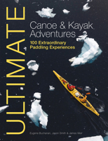 Ultimate Canoe and Kayak Adventures: 100 Extraordinary Paddling Experiences 1119991242 Book Cover