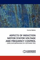 ASPECTS OF INDUCTION MOTOR STATOR VOLTAGE AND FREQUENCY CONTROL: USING MATLAB/SIMULINK AS A SOFTWARE TOOL 3843368473 Book Cover