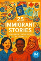 25 Immigrant Stories: Learn English Through Life Journeys: Real-Life Tales to Build Vocabulary, Boost Confidence, and Inspire B2-Level English Learners B0FF4R6LT3 Book Cover