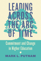 Leading Across the Arc of Time: Commitment and Change in Higher Education 1421450739 Book Cover
